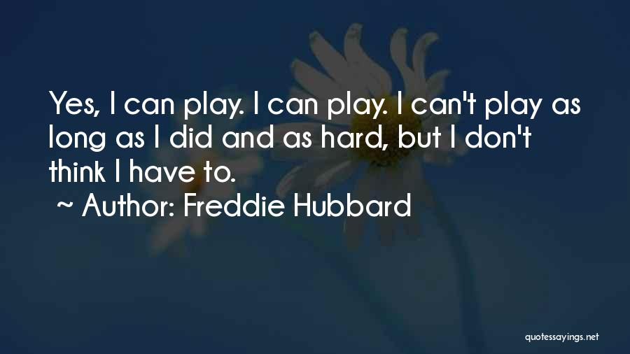 Freddie Hubbard Quotes: Yes, I Can Play. I Can Play. I Can't Play As Long As I Did And As Hard, But I