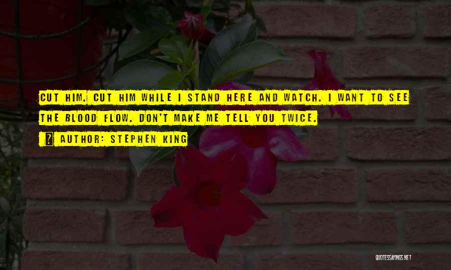 Stephen King Quotes: Cut Him. Cut Him While I Stand Here And Watch. I Want To See The Blood Flow. Don't Make Me
