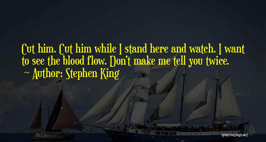 Stephen King Quotes: Cut Him. Cut Him While I Stand Here And Watch. I Want To See The Blood Flow. Don't Make Me