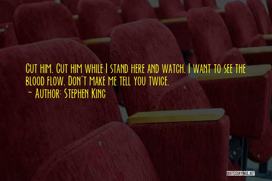 Stephen King Quotes: Cut Him. Cut Him While I Stand Here And Watch. I Want To See The Blood Flow. Don't Make Me