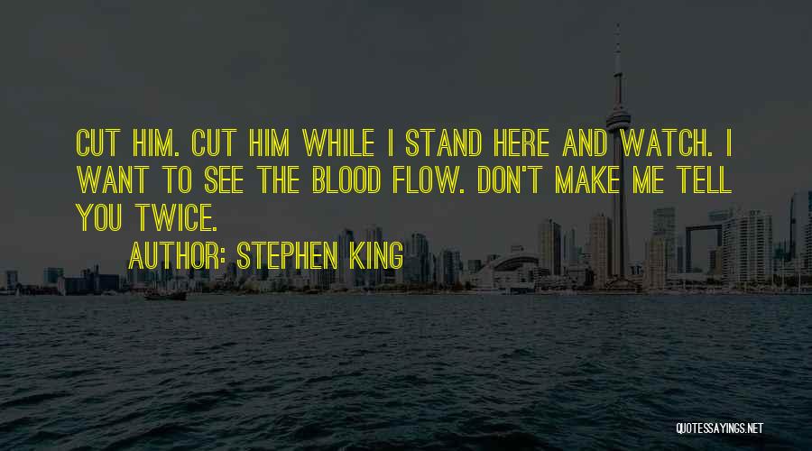 Stephen King Quotes: Cut Him. Cut Him While I Stand Here And Watch. I Want To See The Blood Flow. Don't Make Me