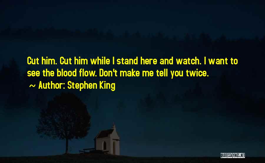 Stephen King Quotes: Cut Him. Cut Him While I Stand Here And Watch. I Want To See The Blood Flow. Don't Make Me