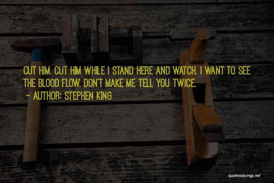 Stephen King Quotes: Cut Him. Cut Him While I Stand Here And Watch. I Want To See The Blood Flow. Don't Make Me