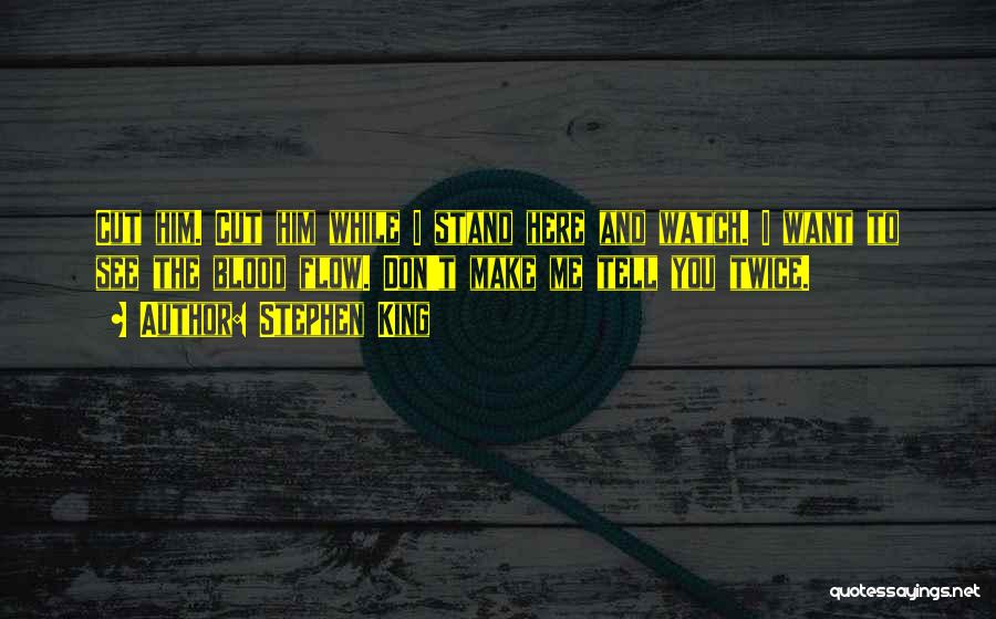 Stephen King Quotes: Cut Him. Cut Him While I Stand Here And Watch. I Want To See The Blood Flow. Don't Make Me