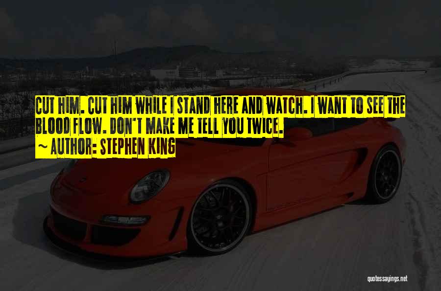 Stephen King Quotes: Cut Him. Cut Him While I Stand Here And Watch. I Want To See The Blood Flow. Don't Make Me