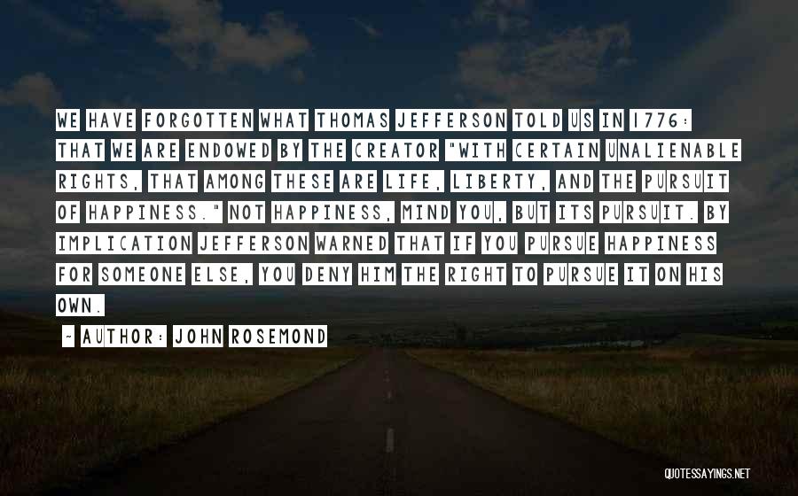 John Rosemond Quotes: We Have Forgotten What Thomas Jefferson Told Us In 1776: That We Are Endowed By The Creator With Certain Unalienable