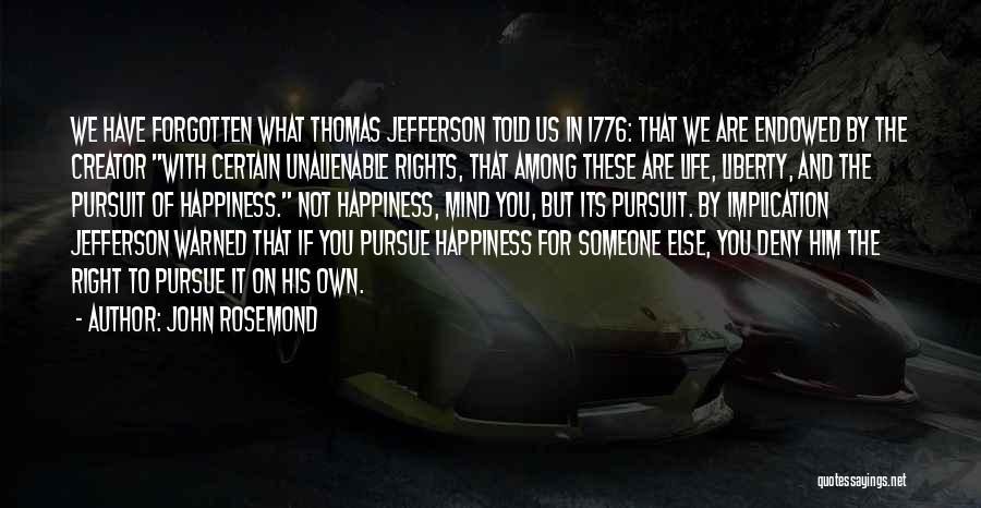 John Rosemond Quotes: We Have Forgotten What Thomas Jefferson Told Us In 1776: That We Are Endowed By The Creator With Certain Unalienable