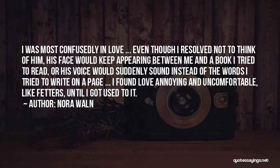 Nora Waln Quotes: I Was Most Confusedly In Love ... Even Though I Resolved Not To Think Of Him, His Face Would Keep