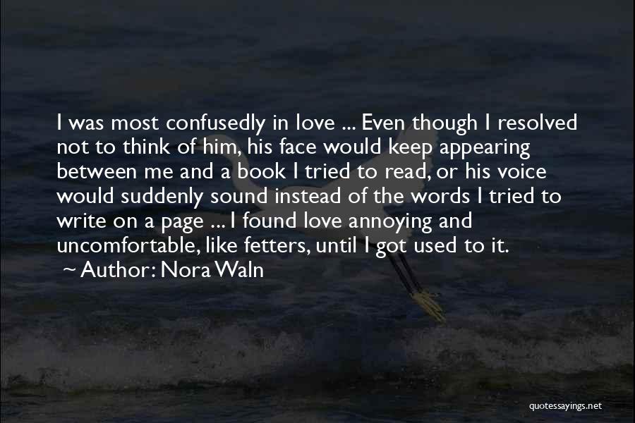 Nora Waln Quotes: I Was Most Confusedly In Love ... Even Though I Resolved Not To Think Of Him, His Face Would Keep