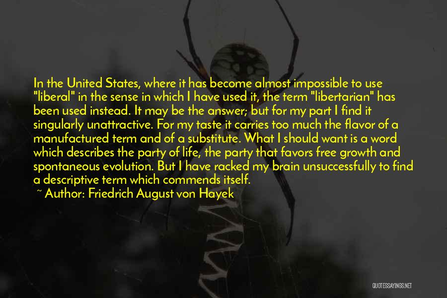 Friedrich August Von Hayek Quotes: In The United States, Where It Has Become Almost Impossible To Use Liberal In The Sense In Which I Have