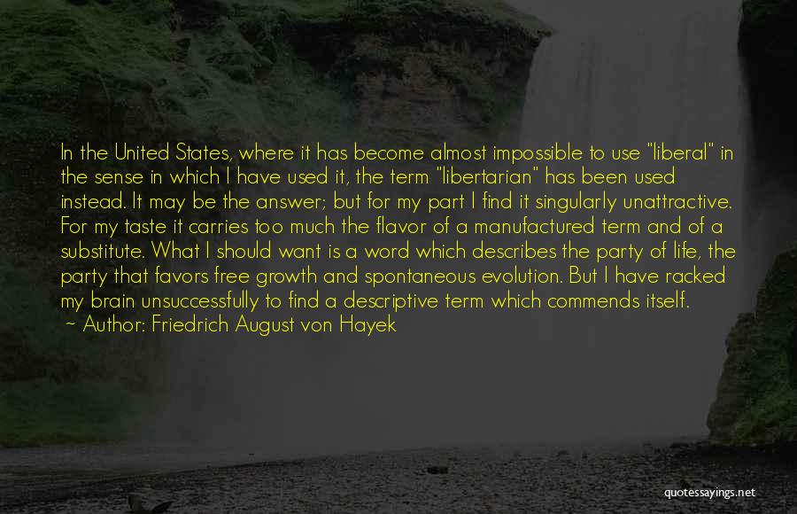 Friedrich August Von Hayek Quotes: In The United States, Where It Has Become Almost Impossible To Use Liberal In The Sense In Which I Have