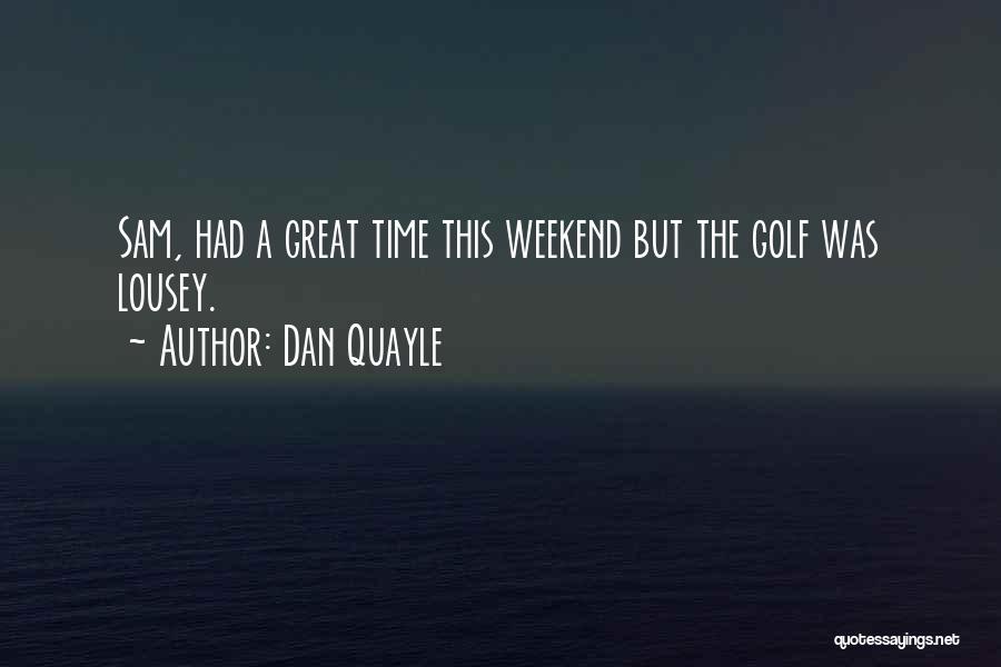 Dan Quayle Quotes: Sam, Had A Great Time This Weekend But The Golf Was Lousey.