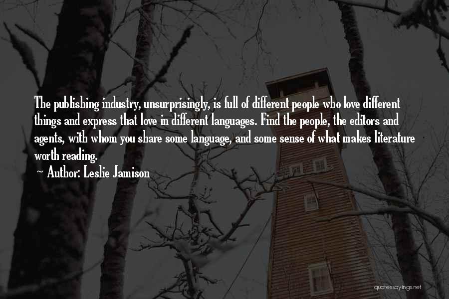 Leslie Jamison Quotes: The Publishing Industry, Unsurprisingly, Is Full Of Different People Who Love Different Things And Express That Love In Different Languages.