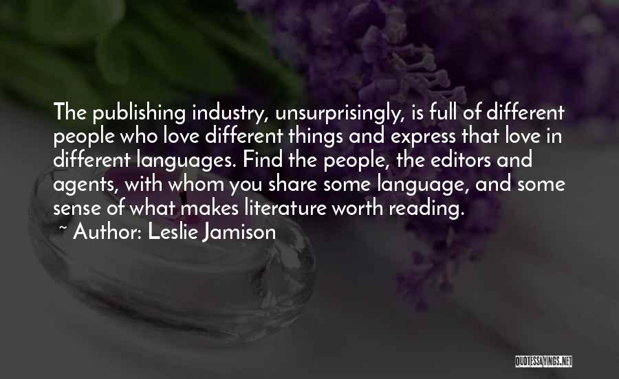 Leslie Jamison Quotes: The Publishing Industry, Unsurprisingly, Is Full Of Different People Who Love Different Things And Express That Love In Different Languages.