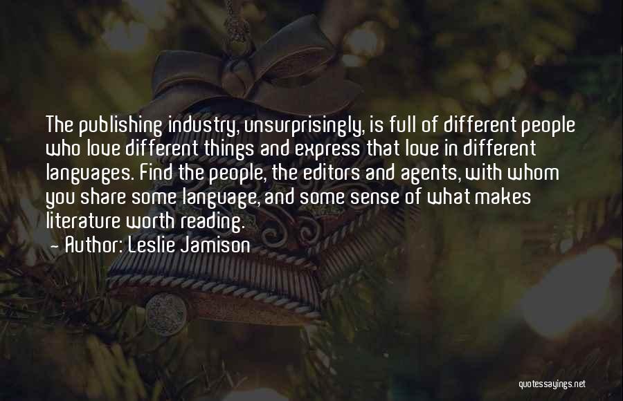 Leslie Jamison Quotes: The Publishing Industry, Unsurprisingly, Is Full Of Different People Who Love Different Things And Express That Love In Different Languages.