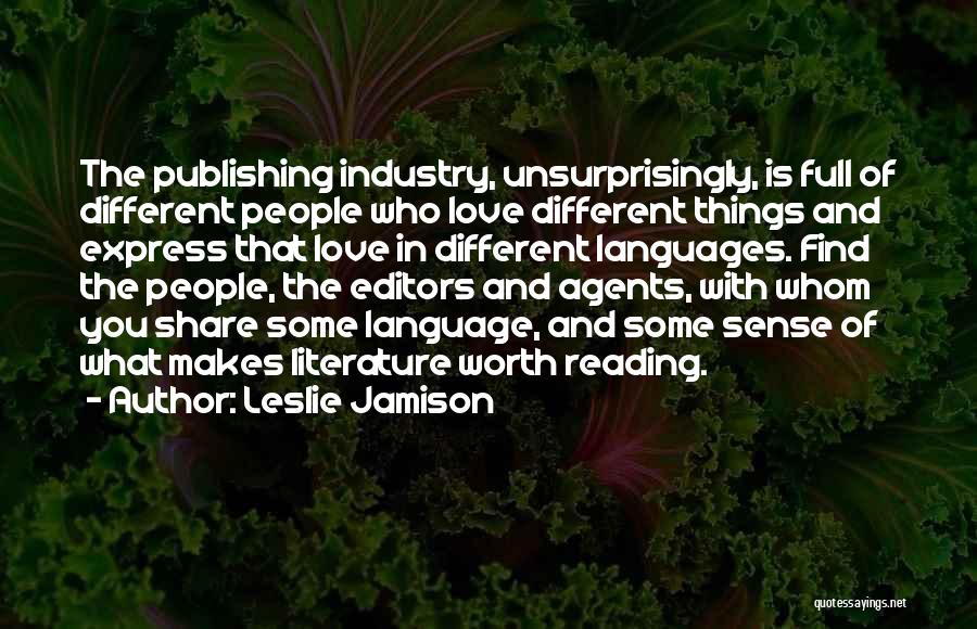 Leslie Jamison Quotes: The Publishing Industry, Unsurprisingly, Is Full Of Different People Who Love Different Things And Express That Love In Different Languages.