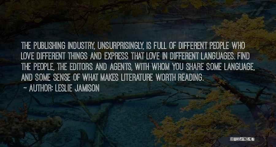 Leslie Jamison Quotes: The Publishing Industry, Unsurprisingly, Is Full Of Different People Who Love Different Things And Express That Love In Different Languages.