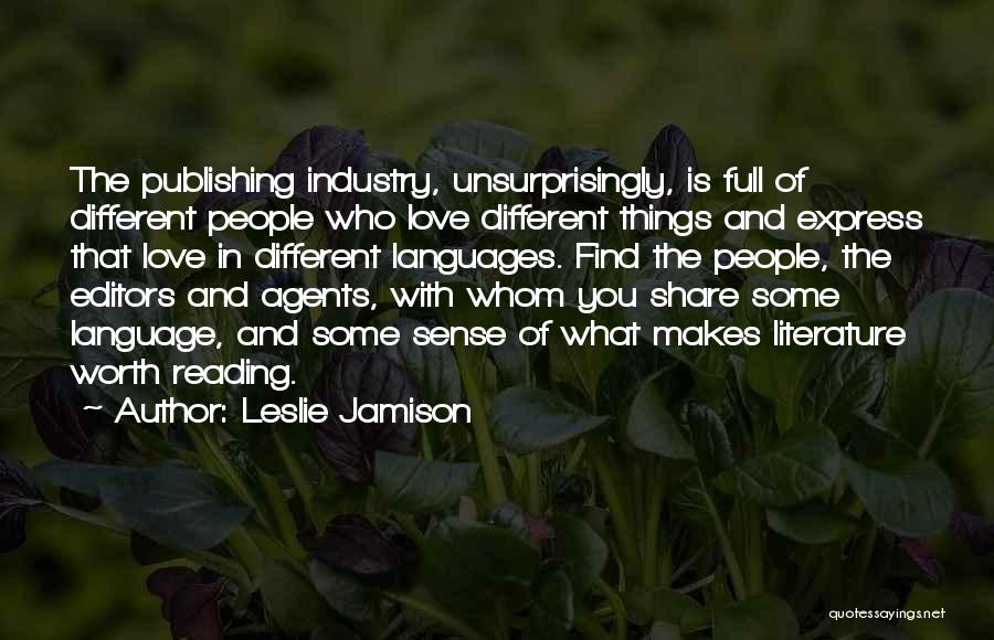 Leslie Jamison Quotes: The Publishing Industry, Unsurprisingly, Is Full Of Different People Who Love Different Things And Express That Love In Different Languages.