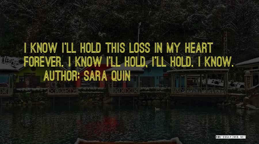 Sara Quin Quotes: I Know I'll Hold This Loss In My Heart Forever. I Know I'll Hold, I'll Hold. I Know.