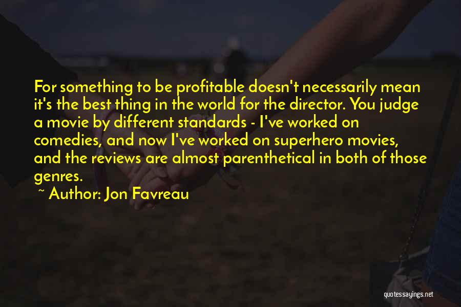 Jon Favreau Quotes: For Something To Be Profitable Doesn't Necessarily Mean It's The Best Thing In The World For The Director. You Judge