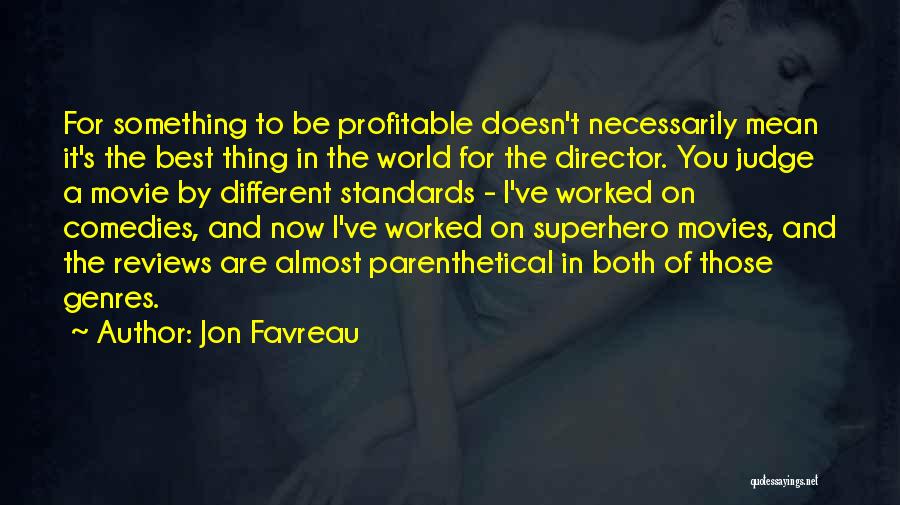 Jon Favreau Quotes: For Something To Be Profitable Doesn't Necessarily Mean It's The Best Thing In The World For The Director. You Judge