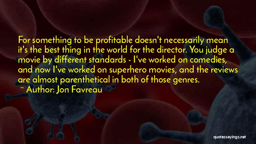 Jon Favreau Quotes: For Something To Be Profitable Doesn't Necessarily Mean It's The Best Thing In The World For The Director. You Judge