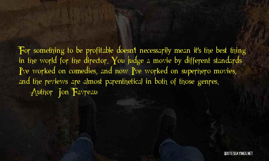 Jon Favreau Quotes: For Something To Be Profitable Doesn't Necessarily Mean It's The Best Thing In The World For The Director. You Judge