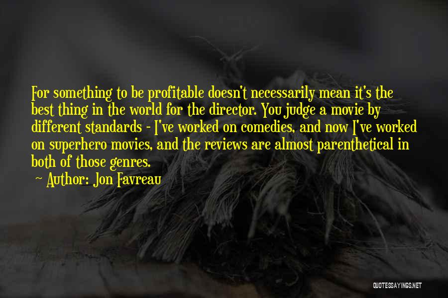 Jon Favreau Quotes: For Something To Be Profitable Doesn't Necessarily Mean It's The Best Thing In The World For The Director. You Judge