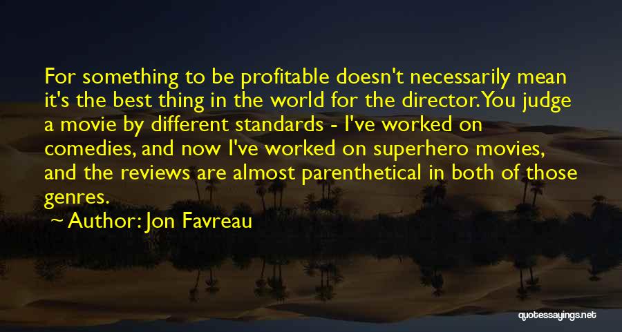 Jon Favreau Quotes: For Something To Be Profitable Doesn't Necessarily Mean It's The Best Thing In The World For The Director. You Judge