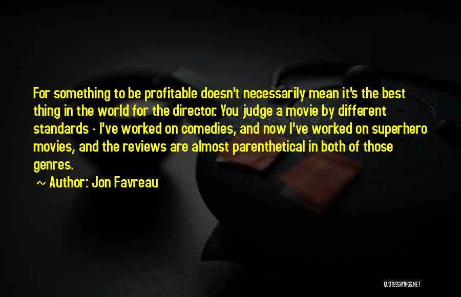 Jon Favreau Quotes: For Something To Be Profitable Doesn't Necessarily Mean It's The Best Thing In The World For The Director. You Judge