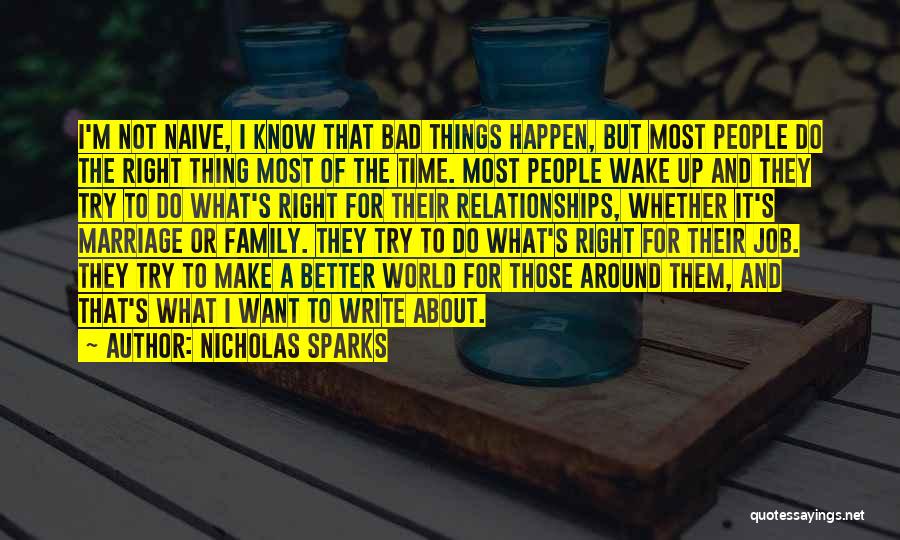 Nicholas Sparks Quotes: I'm Not Naive, I Know That Bad Things Happen, But Most People Do The Right Thing Most Of The Time.