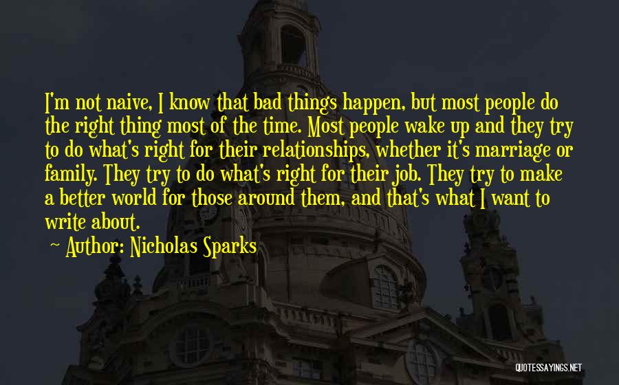 Nicholas Sparks Quotes: I'm Not Naive, I Know That Bad Things Happen, But Most People Do The Right Thing Most Of The Time.