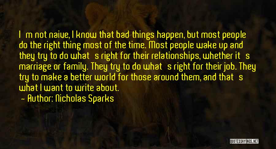 Nicholas Sparks Quotes: I'm Not Naive, I Know That Bad Things Happen, But Most People Do The Right Thing Most Of The Time.