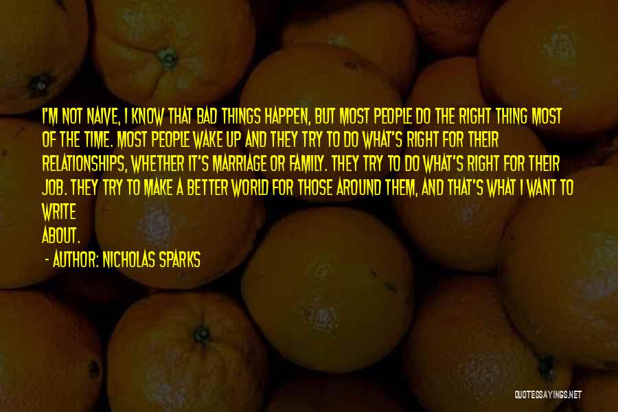 Nicholas Sparks Quotes: I'm Not Naive, I Know That Bad Things Happen, But Most People Do The Right Thing Most Of The Time.