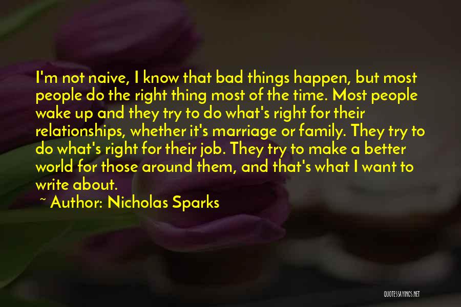 Nicholas Sparks Quotes: I'm Not Naive, I Know That Bad Things Happen, But Most People Do The Right Thing Most Of The Time.