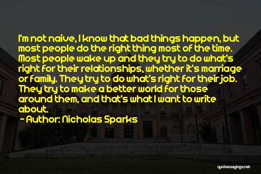 Nicholas Sparks Quotes: I'm Not Naive, I Know That Bad Things Happen, But Most People Do The Right Thing Most Of The Time.