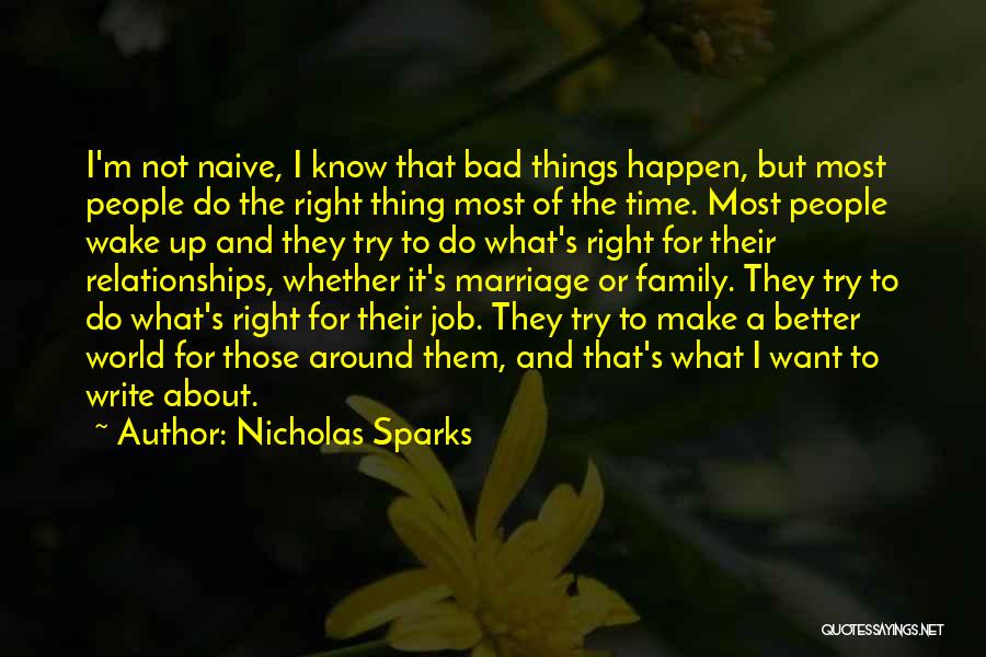 Nicholas Sparks Quotes: I'm Not Naive, I Know That Bad Things Happen, But Most People Do The Right Thing Most Of The Time.