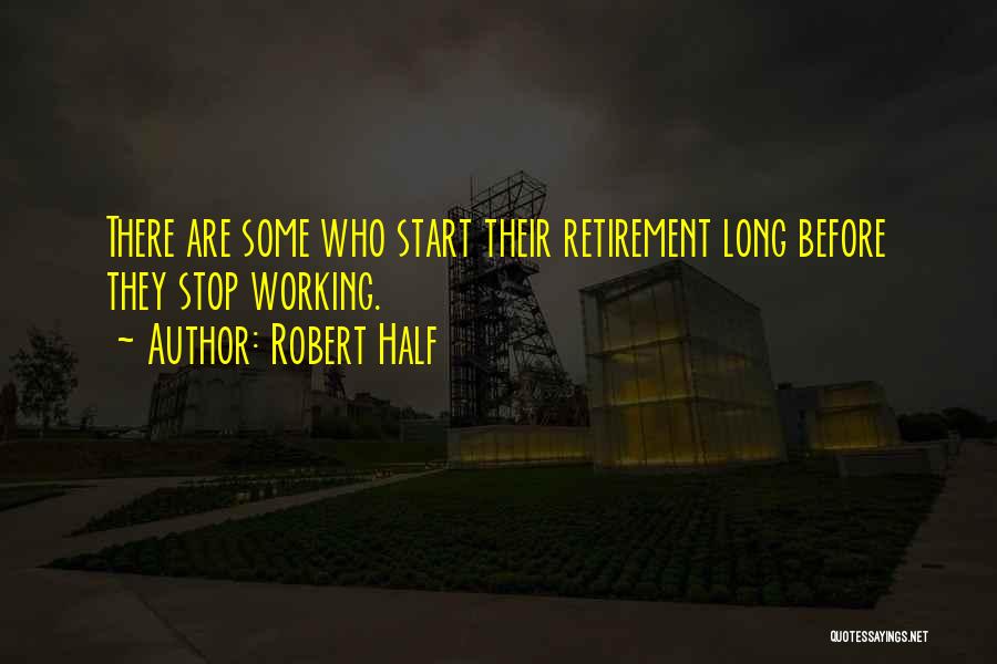 Robert Half Quotes: There Are Some Who Start Their Retirement Long Before They Stop Working.