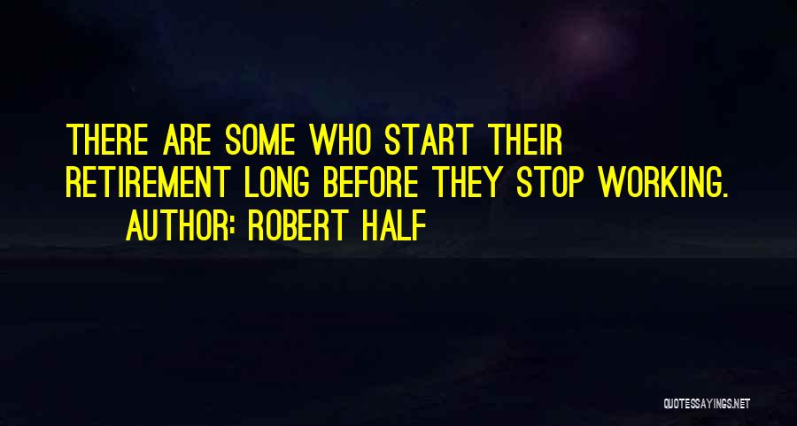 Robert Half Quotes: There Are Some Who Start Their Retirement Long Before They Stop Working.