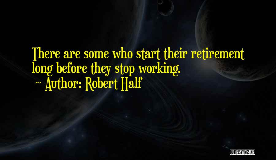 Robert Half Quotes: There Are Some Who Start Their Retirement Long Before They Stop Working.