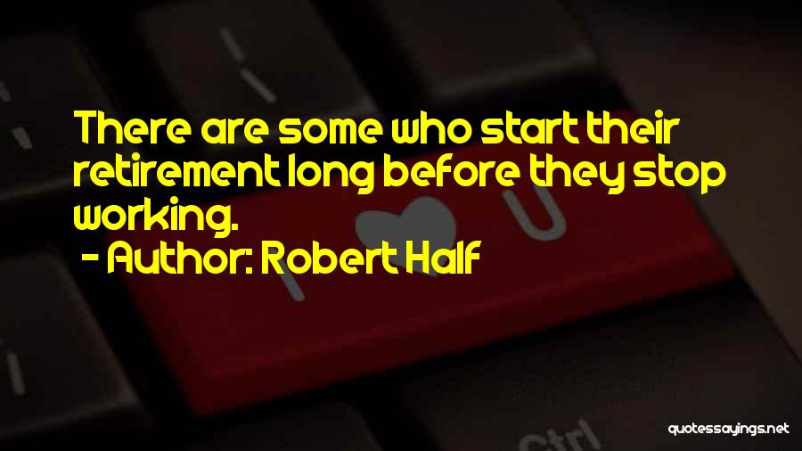 Robert Half Quotes: There Are Some Who Start Their Retirement Long Before They Stop Working.