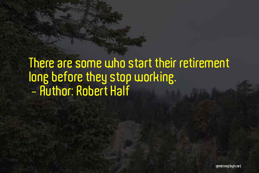 Robert Half Quotes: There Are Some Who Start Their Retirement Long Before They Stop Working.