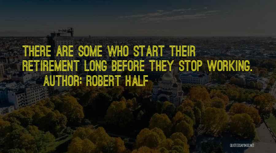 Robert Half Quotes: There Are Some Who Start Their Retirement Long Before They Stop Working.