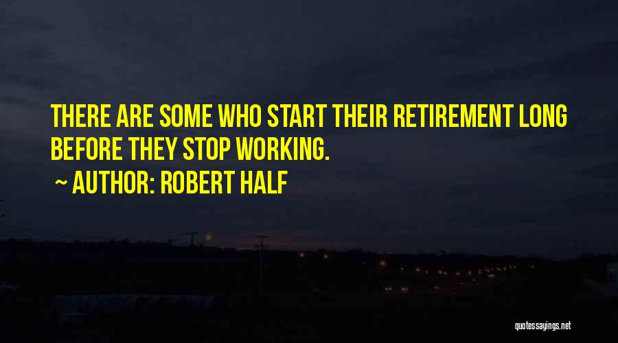 Robert Half Quotes: There Are Some Who Start Their Retirement Long Before They Stop Working.