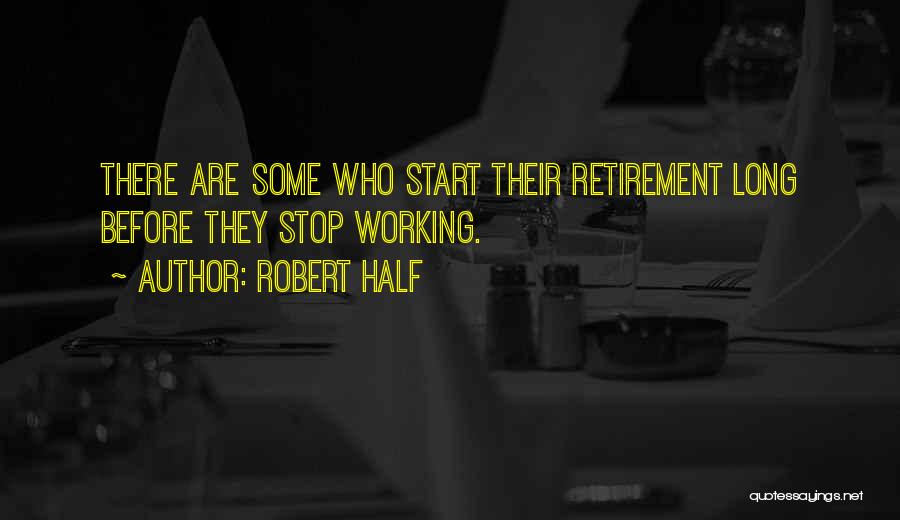 Robert Half Quotes: There Are Some Who Start Their Retirement Long Before They Stop Working.