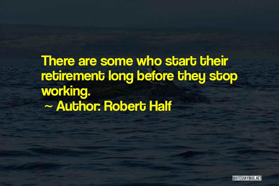 Robert Half Quotes: There Are Some Who Start Their Retirement Long Before They Stop Working.