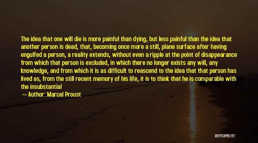 Marcel Proust Quotes: The Idea That One Will Die Is More Painful Than Dying, But Less Painful Than The Idea That Another Person