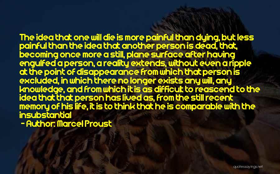 Marcel Proust Quotes: The Idea That One Will Die Is More Painful Than Dying, But Less Painful Than The Idea That Another Person