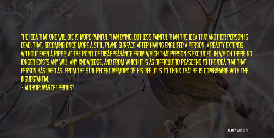 Marcel Proust Quotes: The Idea That One Will Die Is More Painful Than Dying, But Less Painful Than The Idea That Another Person