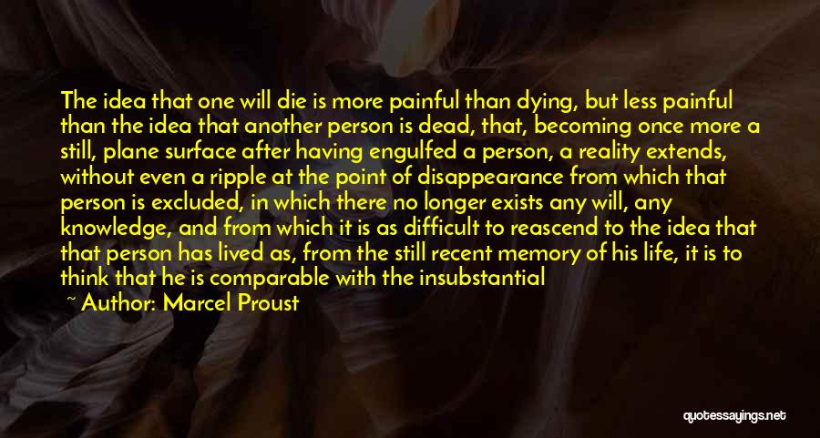 Marcel Proust Quotes: The Idea That One Will Die Is More Painful Than Dying, But Less Painful Than The Idea That Another Person